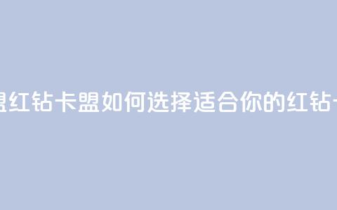 QQ红钻卡盟(QQ红钻卡盟:如何选择适合你的红钻卡)  第1张 QQ红钻卡盟(QQ红钻卡盟:如何选择适合你的红钻卡)  第1张