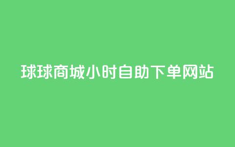 球球商城24小时自助下单网站 - 球球商城全天候自助下单平台上线~  第1张