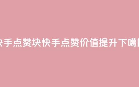 快手点赞1块1000(快手点赞价值提升) 第1张 快手点赞1块1000(快手点赞价值提升) 第1张