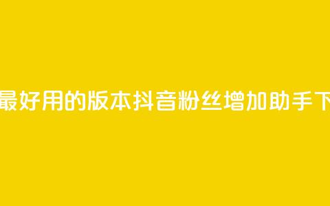 抖音最好用的版本 - 抖音粉丝增加助手  第1张 抖音最好用的版本 - 抖音粉丝增加助手  第1张