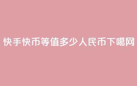 快手1快币等值多少人民币?  第1张 快手1快币等值多少人民币?  第1张