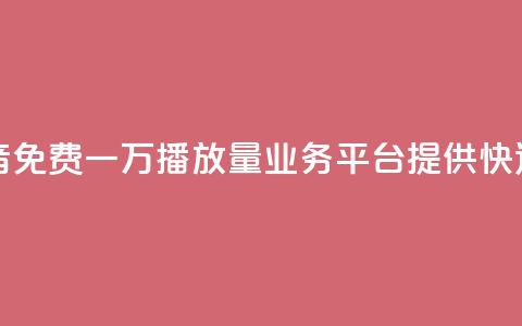 抖音免费一万播放量业务平台 - 抖音免费一万播放量业务平台——提供快速增长曝光的免费播放服务~  第1张 抖音免费一万播放量业务平台 - 抖音免费一万播放量业务平台——提供快速增长曝光的免费播放服务~  第1张