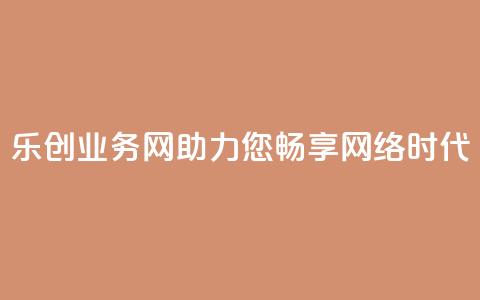乐创QQ业务网:助力您畅享网络时代  第1张 乐创QQ业务网:助力您畅享网络时代  第1张