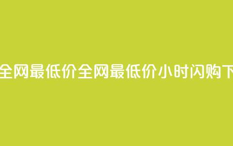 24小时全网最低价(全网最低价24小时闪购)  第1张 24小时全网最低价(全网最低价24小时闪购)  第1张