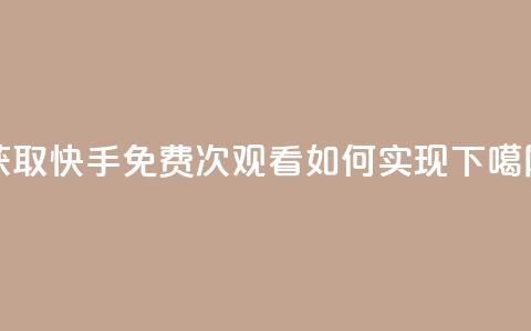 获取快手免费1000次观看如何实现  第1张 获取快手免费1000次观看如何实现  第1张