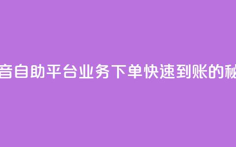 抖音自助平台业务下单快速到账的秘密  第1张