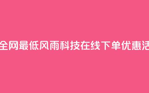 风雨科技自助下单全网最低 - 风雨科技在线下单优惠活动限时抢购~  第1张 风雨科技自助下单全网最低 - 风雨科技在线下单优惠活动限时抢购~  第1张