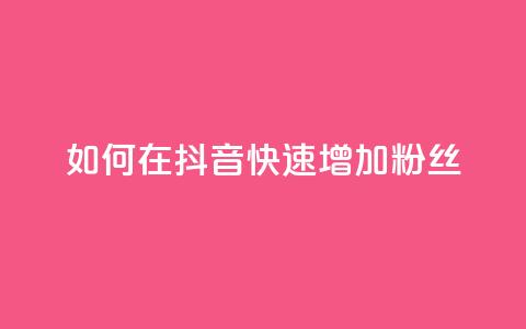 如何在抖音快速增加粉丝?  第1张 如何在抖音快速增加粉丝?  第1张