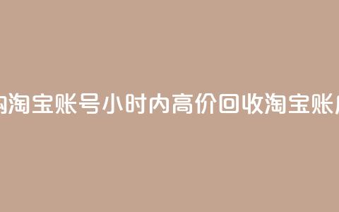 24小时收购淘宝账号(24小时内高价回收淘宝账户)  第1张 24小时收购淘宝账号(24小时内高价回收淘宝账户)  第1张