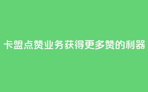 卡盟点赞业务:获得更多赞的利器!  第1张 卡盟点赞业务:获得更多赞的利器!  第1张