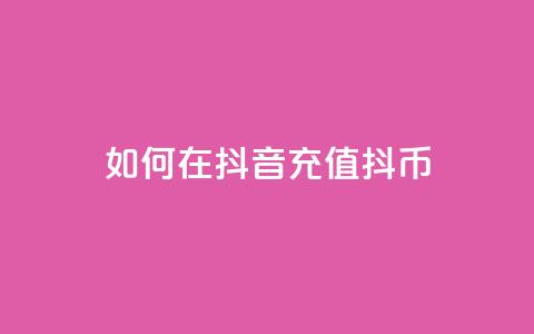 如何在抖音充值抖币-详细教程 第1张 如何在抖音充值抖币-详细教程 第1张