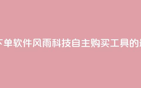 风雨科技自助下单软件 - 风雨科技自主购买工具的最新版本! 第1张 风雨科技自助下单软件 - 风雨科技自主购买工具的最新版本! 第1张