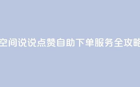 qq空间说说点赞自助下单服务全攻略 第1张 qq空间说说点赞自助下单服务全攻略 第1张