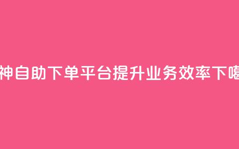 雷神自助下单平台，提升业务效率  第1张