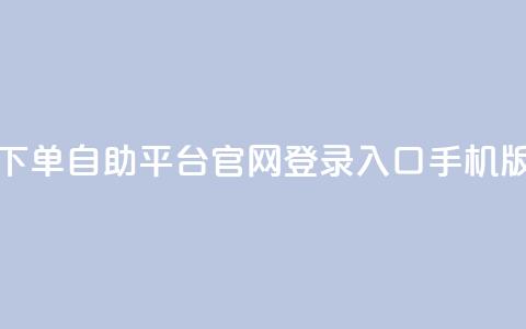 qq下单自助平台官网登录入口手机版 - 移动版QQ自助平台登录入口指南!  第1张 qq下单自助平台官网登录入口手机版 - 移动版QQ自助平台登录入口指南!  第1张