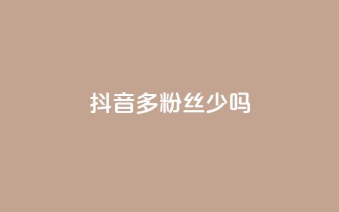 抖音100多粉丝少吗,卡盟QQ名片会员 - ks业务免费领 抖音粉丝投了钱会兽多久  第1张 抖音100多粉丝少吗,卡盟QQ名片会员 - ks业务免费领 抖音粉丝投了钱会兽多久  第1张