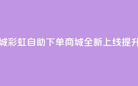 彩虹自助下单商城 - 彩虹自助下单商城全新上线 提升购物体验!  第1张 彩虹自助下单商城 - 彩虹自助下单商城全新上线 提升购物体验!  第1张