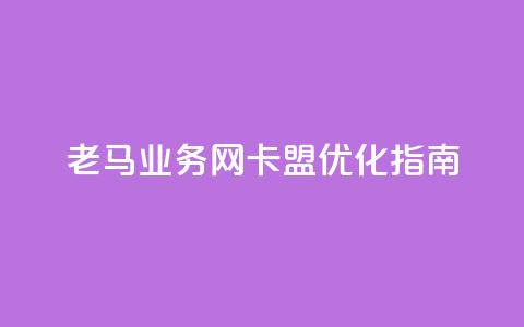 老马业务网卡盟——SEO优化指南 第1张 老马业务网卡盟——SEO优化指南 第1张