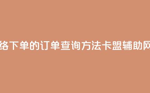 子潇网络下单的订单查询方法 - 卡盟辅助网  第1张 子潇网络下单的订单查询方法 - 卡盟辅助网  第1张