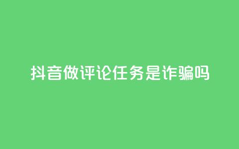 抖音做评论任务是诈骗吗,qq访客怎么看不见了 - qq的赞怎么快速变多 快手播放量黑科技软件  第1张 抖音做评论任务是诈骗吗,qq访客怎么看不见了 - qq的赞怎么快速变多 快手播放量黑科技软件  第1张