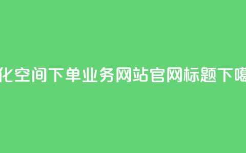 优化qq空间下单业务网站官网标题  第1张 优化qq空间下单业务网站官网标题  第1张