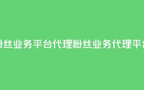 粉丝业务平台代理(粉丝业务代理平台)  第1张 粉丝业务平台代理(粉丝业务代理平台)  第1张