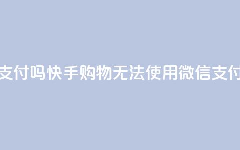 快手买东西不能微信支付吗 - 快手购物无法使用微信支付	，有何解决方法？~  第1张