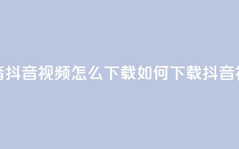 抖音抖音视频怎么下载(如何下载抖音视频)  第1张 抖音抖音视频怎么下载(如何下载抖音视频)  第1张
