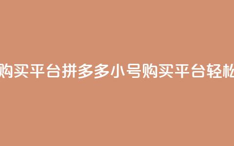 拼多多小号自助购买平台(拼多多小号购买平台，轻松自助购物！)  第1张
