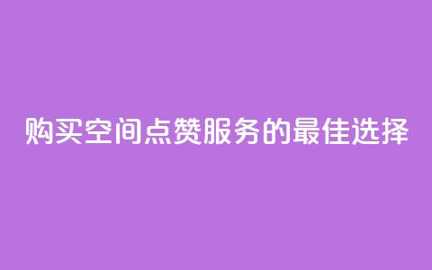 购买QQ空间点赞服务的最佳选择  第1张