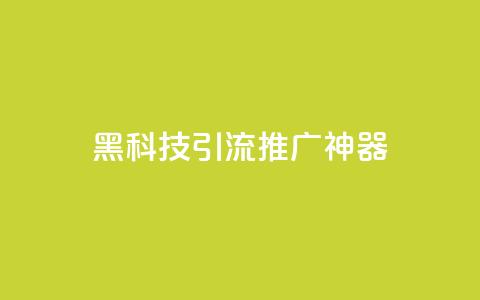 黑科技引流推广神器,qq怎么买访客人数 - 快手推广引流网址有哪些 抖音500有效粉快速长流程  第1张 黑科技引流推广神器,qq怎么买访客人数 - 快手推广引流网址有哪些 抖音500有效粉快速长流程  第1张