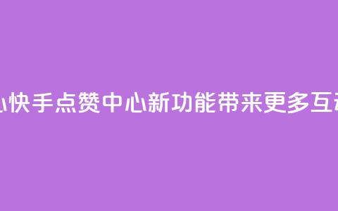 快手领赞中心 - 快手点赞中心新功能带来更多互动体验!  第1张 快手领赞中心 - 快手点赞中心新功能带来更多互动体验!  第1张