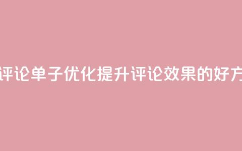 dy评论单子 - 评论单子SEO优化:提升Dy评论效果的好方法! 第1张 dy评论单子 - 评论单子SEO优化:提升Dy评论效果的好方法! 第1张