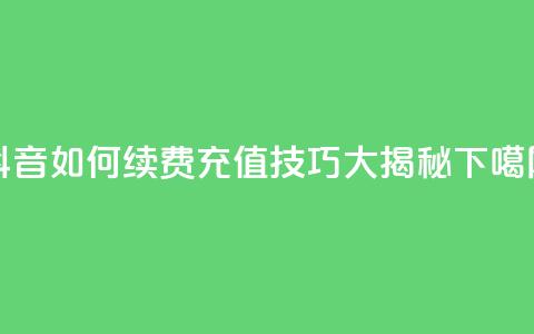 抖音SVIP如何续费，充值技巧大揭秘  第1张