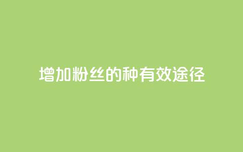增加粉丝的7种有效途径 第1张 增加粉丝的7种有效途径 第1张