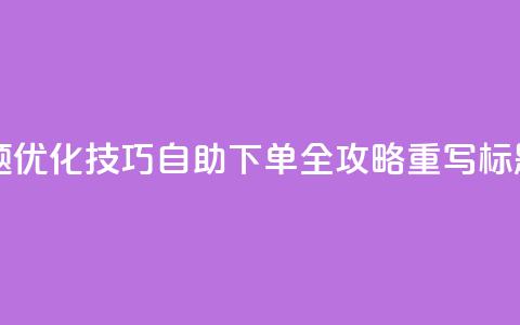 0.5自助下单(原标题:SEO优化技巧:0.5自助下单全攻略重写标题:完整SEO自助指南)  第1张 0.5自助下单(原标题:SEO优化技巧:0.5自助下单全攻略重写标题:完整SEO自助指南)  第1张
