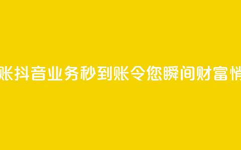抖音业务秒到账 - 抖音业务秒到账，令您瞬间财富悄然而至!  第1张