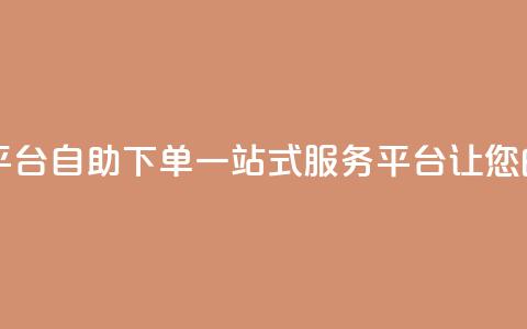 自助下单 - 最专业的平台 自助下单一站式服务平台 让您的购物更便捷!  第1张 自助下单 - 最专业的平台 自助下单一站式服务平台 让您的购物更便捷!  第1张