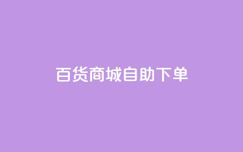 百货商城自助下单,快手1万粉丝后想挣钱怎么办 - 抖音怎么刷fen si 快手一毛钱100赞链接入口  第1张