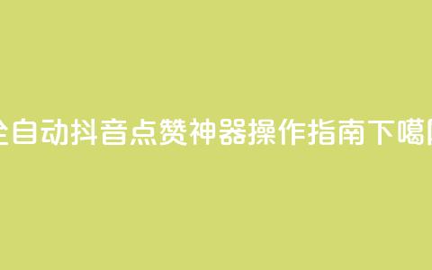 全自动抖音点赞神器操作指南  第1张 全自动抖音点赞神器操作指南  第1张