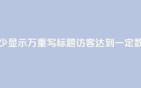 原标题:qq访客达到多少显示万重写标题:qq访客达到一定数量将展示成千上万  第1张 原标题:qq访客达到多少显示万重写标题:qq访客达到一定数量将展示成千上万  第1张