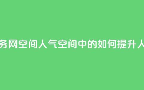 qq业务网qq空间人气QQ(QQ空间中的如何提升人气)  第1张 qq业务网qq空间人气QQ(QQ空间中的如何提升人气)  第1张
