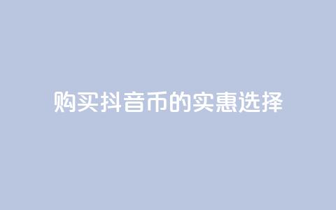 购买抖音币的实惠选择 第1张 购买抖音币的实惠选择 第1张
