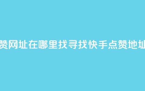 快手点赞网址在哪里找(寻找快手点赞地址) 第1张 快手点赞网址在哪里找(寻找快手点赞地址) 第1张