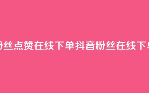 抖音粉丝点赞在线下单(抖音粉丝在线下单攻略) 第1张 抖音粉丝点赞在线下单(抖音粉丝在线下单攻略) 第1张