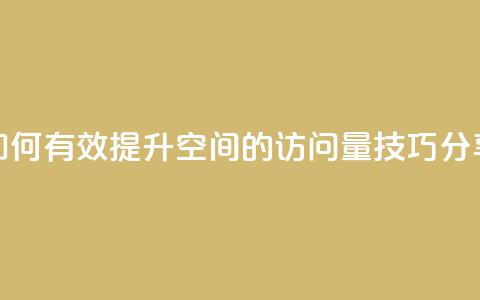 如何有效提升QQ空间的访问量技巧分享  第1张 如何有效提升QQ空间的访问量技巧分享  第1张