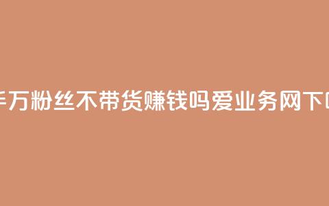 快手100万粉丝不带货赚钱吗 - 爱q业务网  第1张 快手100万粉丝不带货赚钱吗 - 爱q业务网  第1张