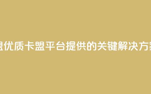 CFHD卡盟 - CFHD卡盟:优质卡盟平台提供的关键解决方案~  第1张 CFHD卡盟 - CFHD卡盟:优质卡盟平台提供的关键解决方案~  第1张