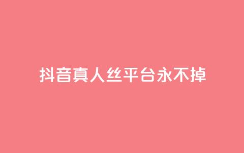 抖音真人丝平台 永不掉 - 快手一块钱一百个微信支付  第1张