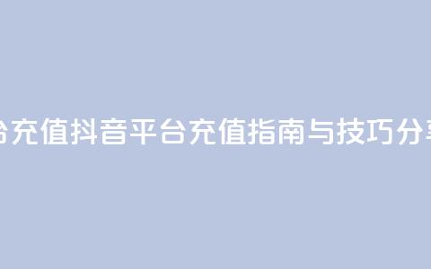 抖音平台充值 - 抖音平台充值指南与技巧分享!  第1张 抖音平台充值 - 抖音平台充值指南与技巧分享!  第1张